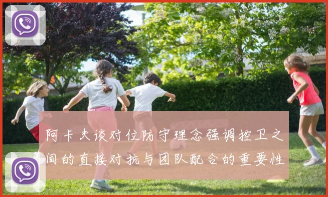 阿卡夫谈对位防守理念强调控卫之间的直接对抗与团队配合的重要性