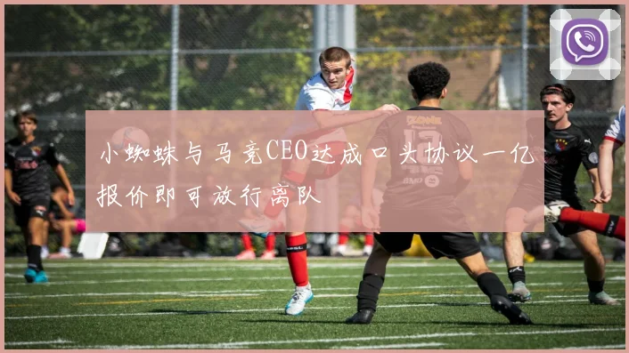 小蜘蛛与马竞CEO达成口头协议一亿报价即可放行离队