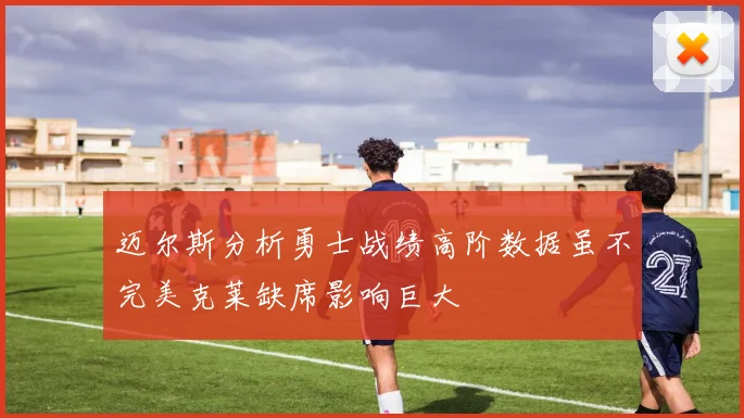 迈尔斯分析勇士战绩高阶数据虽不完美克莱缺席影响巨大