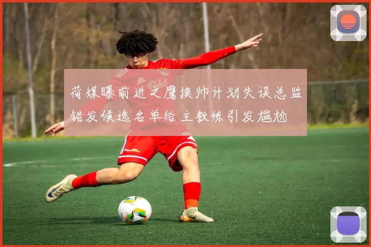荷媒曝前进之鹰换帅计划失误总监错发候选名单给主教练引发尴尬