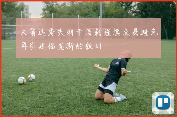火箭选秀失利于马刺谨慎交易避免再引进福克斯的教训