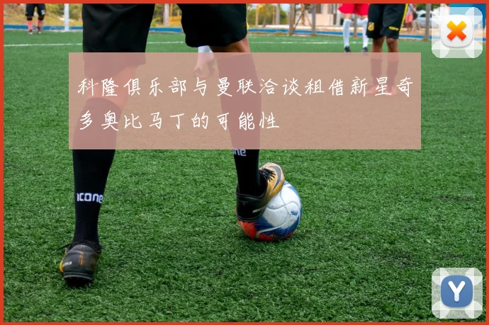 科隆俱乐部与曼联洽谈租借新星奇多奥比马丁的可能性