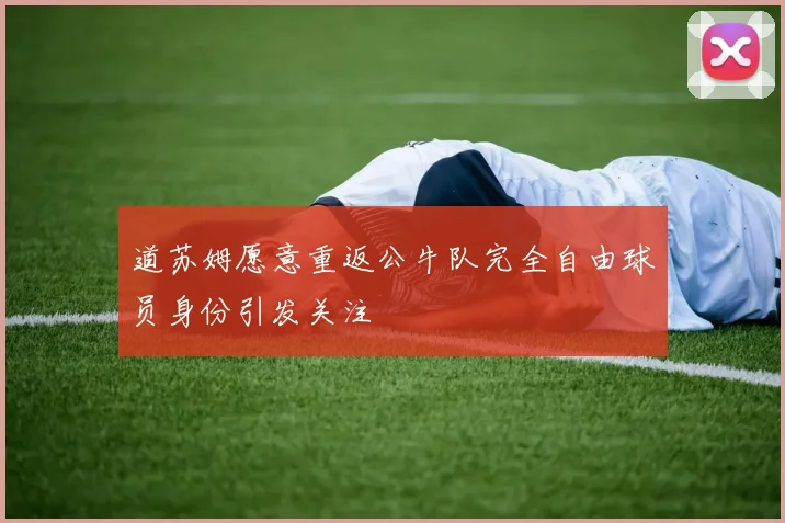 道苏姆愿意重返公牛队完全自由球员身份引发关注